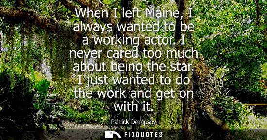 Small: When I left Maine, I always wanted to be a working actor. I never cared too much about being the star. 