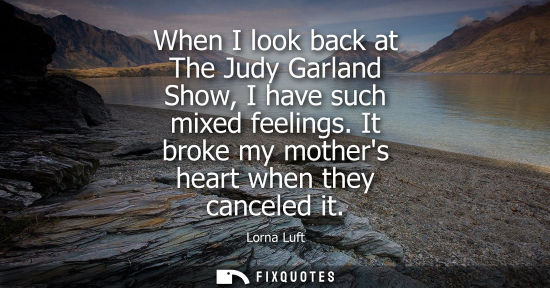 Small: When I look back at The Judy Garland Show, I have such mixed feelings. It broke my mothers heart when t