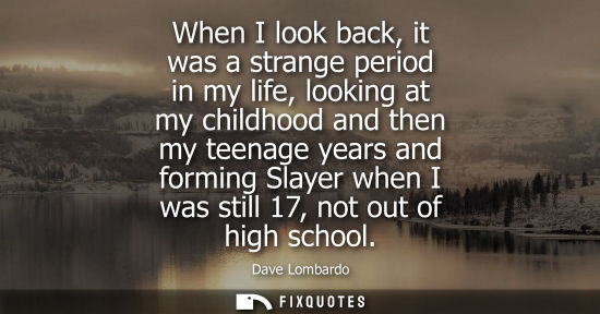 Small: When I look back, it was a strange period in my life, looking at my childhood and then my teenage years