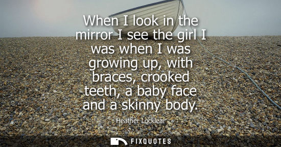 Small: When I look in the mirror I see the girl I was when I was growing up, with braces, crooked teeth, a bab