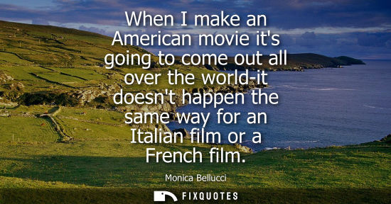 Small: When I make an American movie its going to come out all over the world-it doesnt happen the same way fo