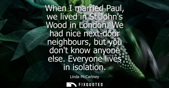 Small: When I married Paul, we lived in St Johns Wood in London. We had nice next-door neighbours, but you dont know 