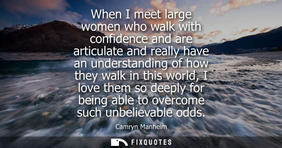 Small: When I meet large women who walk with confidence and are articulate and really have an understanding of
