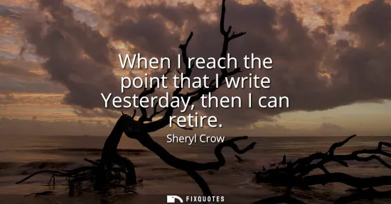 Small: When I reach the point that I write Yesterday, then I can retire