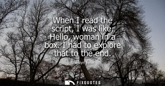 Small: When I read the script, I was like, Hello, woman in a box. I had to explore that to the end