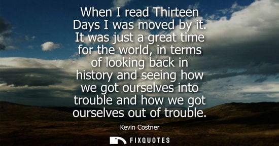Small: When I read Thirteen Days I was moved by it. It was just a great time for the world, in terms of lookin