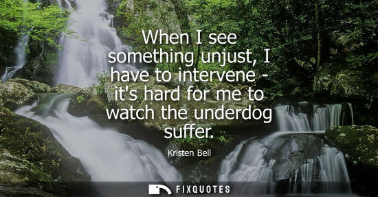 Small: When I see something unjust, I have to intervene - its hard for me to watch the underdog suffer