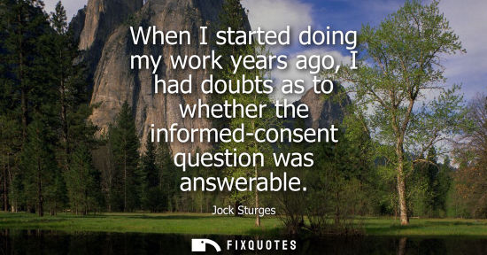 Small: When I started doing my work years ago, I had doubts as to whether the informed-consent question was an