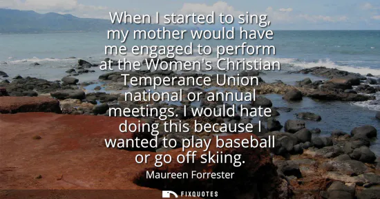 Small: When I started to sing, my mother would have me engaged to perform at the Womens Christian Temperance Union na