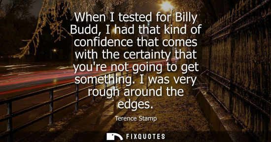 Small: When I tested for Billy Budd, I had that kind of confidence that comes with the certainty that youre no