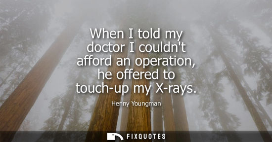 Small: When I told my doctor I couldnt afford an operation, he offered to touch-up my X-rays