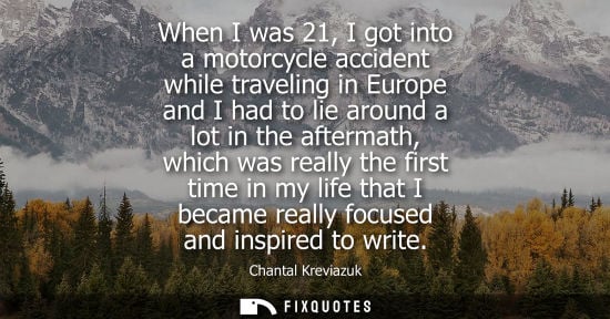 Small: When I was 21, I got into a motorcycle accident while traveling in Europe and I had to lie around a lot