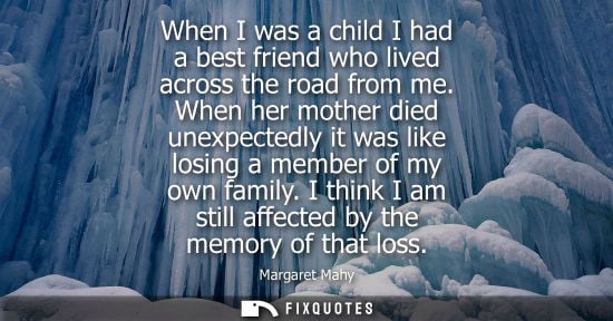 Small: When I was a child I had a best friend who lived across the road from me. When her mother died unexpect