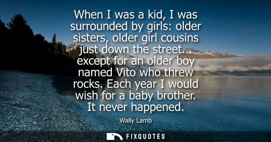 Small: When I was a kid, I was surrounded by girls: older sisters, older girl cousins just down the street...