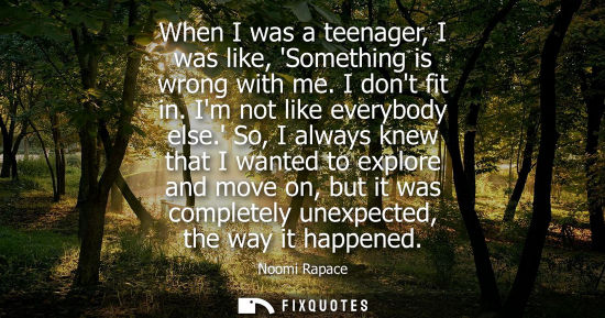 Small: When I was a teenager, I was like, Something is wrong with me. I dont fit in. Im not like everybody els
