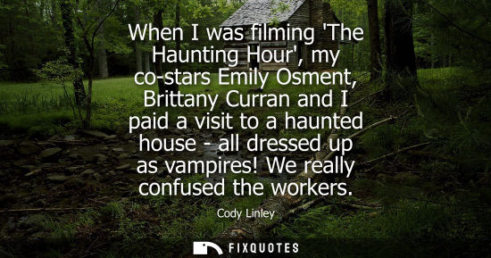 Small: When I was filming The Haunting Hour, my co-stars Emily Osment, Brittany Curran and I paid a visit to a