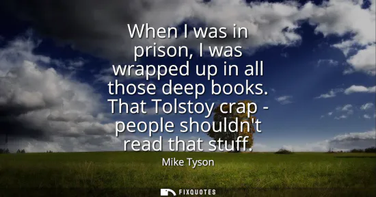 Small: When I was in prison, I was wrapped up in all those deep books. That Tolstoy crap - people shouldnt read that 