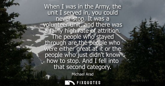 Small: When I was in the Army, the unit I served in, you could never stop. It was a volunteer unit, and there 