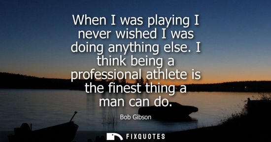 Small: When I was playing I never wished I was doing anything else. I think being a professional athlete is th