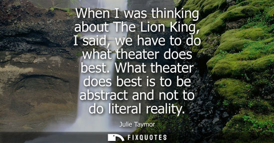 Small: When I was thinking about The Lion King, I said, we have to do what theater does best. What theater doe