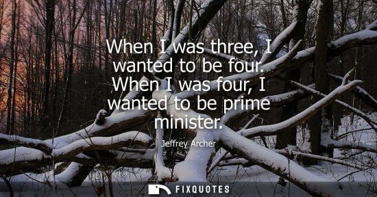 Small: When I was three, I wanted to be four. When I was four, I wanted to be prime minister