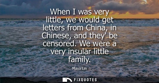Small: When I was very little, we would get letters from China, in Chinese, and they be censored. We were a ve