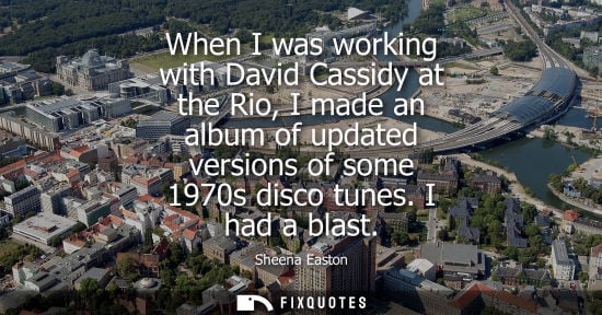 Small: When I was working with David Cassidy at the Rio, I made an album of updated versions of some 1970s dis