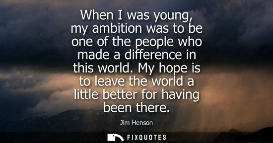 Small: When I was young, my ambition was to be one of the people who made a difference in this world.