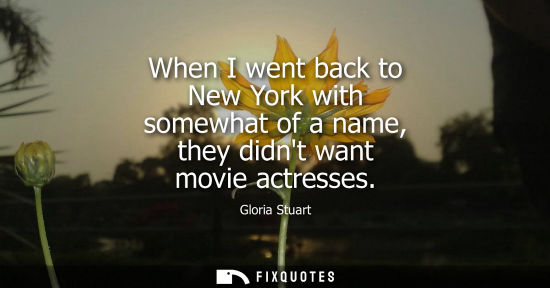 Small: When I went back to New York with somewhat of a name, they didnt want movie actresses