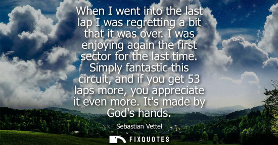 Small: When I went into the last lap I was regretting a bit that it was over. I was enjoying again the first s