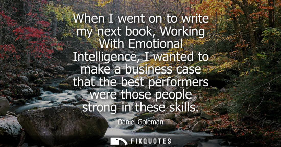 Small: When I went on to write my next book, Working With Emotional Intelligence, I wanted to make a business 