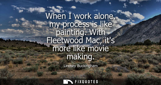 Small: When I work alone, my process is like painting. With Fleetwood Mac, its more like movie making