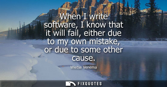 Small: When I write software, I know that it will fail, either due to my own mistake, or due to some other cause - Wi