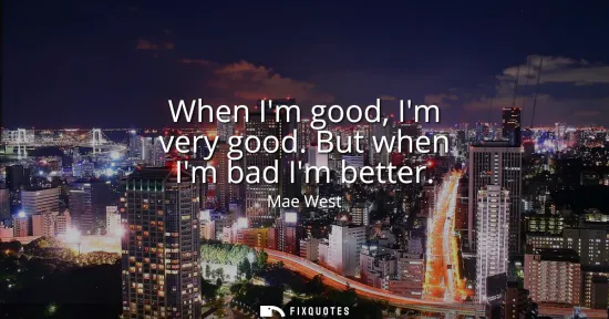 Small: When Im good, Im very good. But when Im bad Im better
