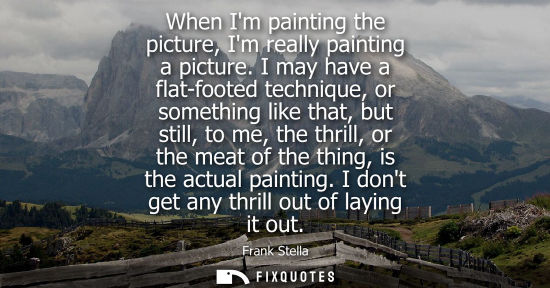 Small: When Im painting the picture, Im really painting a picture. I may have a flat-footed technique, or some