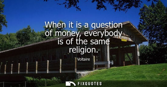 Small: When it is a question of money, everybody is of the same religion - Voltaire