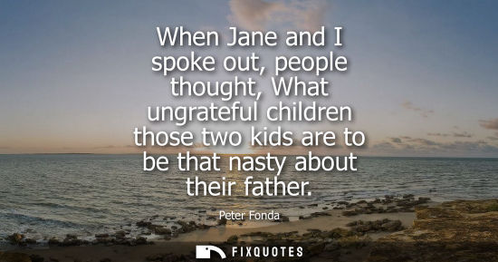 Small: When Jane and I spoke out, people thought, What ungrateful children those two kids are to be that nasty