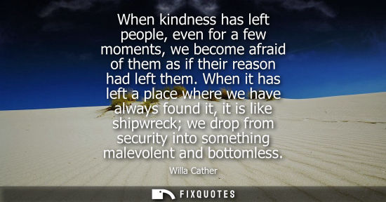 Small: When kindness has left people, even for a few moments, we become afraid of them as if their reason had 