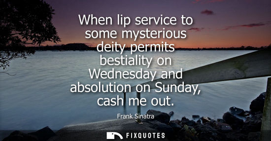 Small: When lip service to some mysterious deity permits bestiality on Wednesday and absolution on Sunday, cash me ou