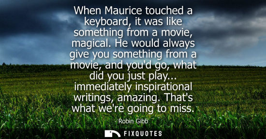 Small: When Maurice touched a keyboard, it was like something from a movie, magical. He would always give you 
