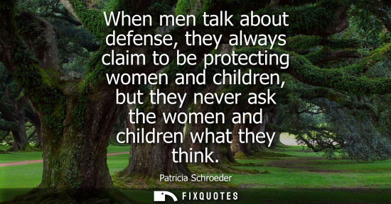 Small: When men talk about defense, they always claim to be protecting women and children, but they never ask 