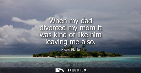 Small: When my dad divorced my mom it was kind of like him leaving me also