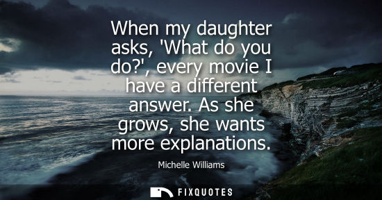 Small: When my daughter asks, What do you do?, every movie I have a different answer. As she grows, she wants 