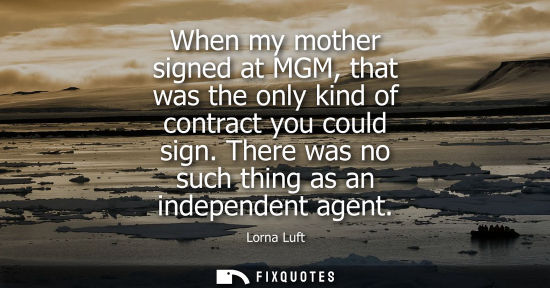Small: When my mother signed at MGM, that was the only kind of contract you could sign. There was no such thin