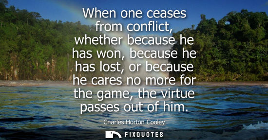 Small: When one ceases from conflict, whether because he has won, because he has lost, or because he cares no 