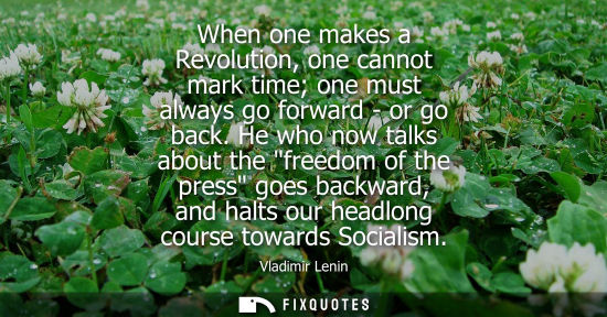 Small: When one makes a Revolution, one cannot mark time one must always go forward - or go back. He who now t