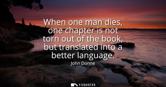Small: When one man dies, one chapter is not torn out of the book, but translated into a better language