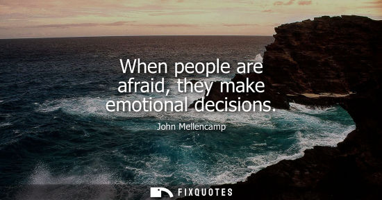 Small: When people are afraid, they make emotional decisions