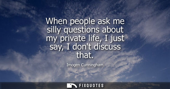 Small: When people ask me silly questions about my private life, I just say, I dont discuss that