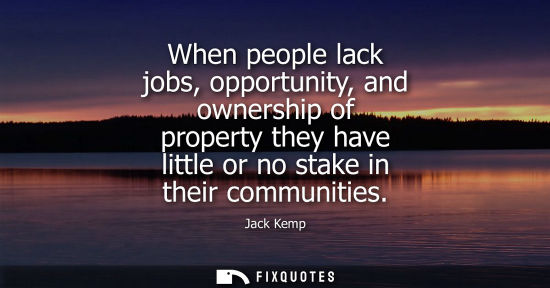 Small: When people lack jobs, opportunity, and ownership of property they have little or no stake in their com
